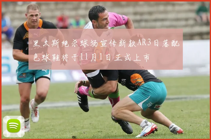 里夫斯绝杀球场宣传新款AR3日落配色球鞋将于11月1日正式上市