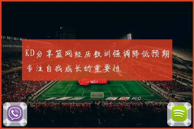 KD分享篮网经历教训强调降低预期专注自我成长的重要性