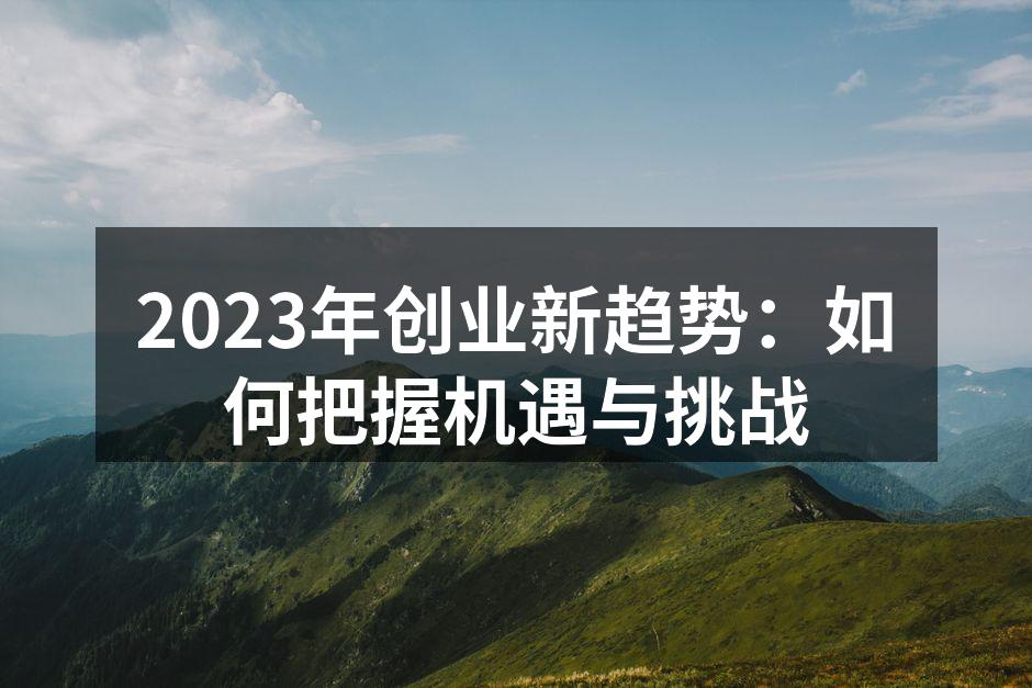 2023年创业新趋势：如何把握机遇与挑战